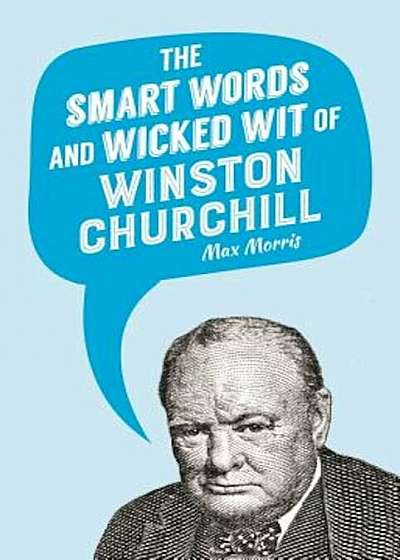 The Smart Words and Wicked Wit of Winston Churchill, Hardcover