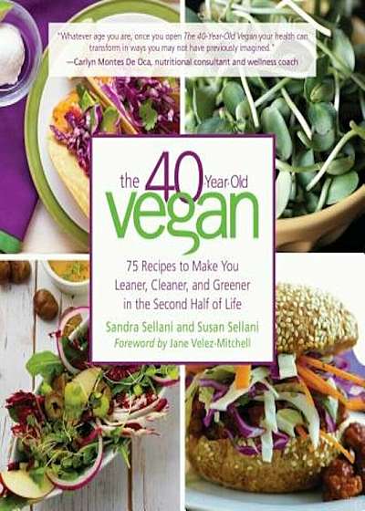 The 40-Year-Old Vegan: 75 Recipes to Make You Leaner, Cleaner, and Greener in the Second Half of Life, Hardcover