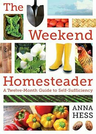 The Weekend Homesteader: A Twelve-Month Guide to Self-Sufficiency, Paperback