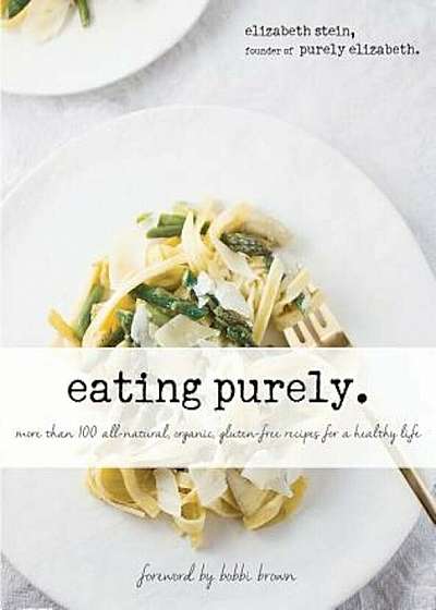 Eating Purely: More Than 100 All-Natural, Organic, Gluten-Free Recipes for a Healthy Life, Hardcover
