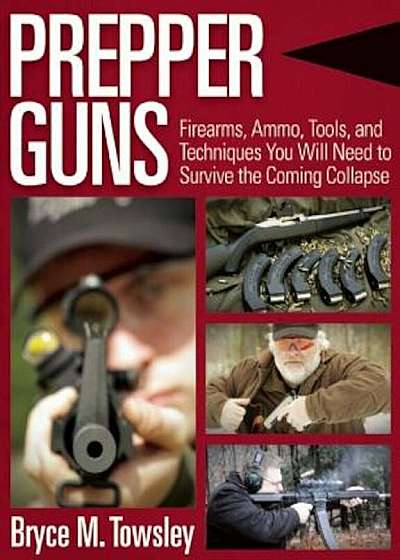 Prepper Guns: Firearms, Ammo, Tools, and Techniques You Will Need to Survive the Coming Collapse, Hardcover