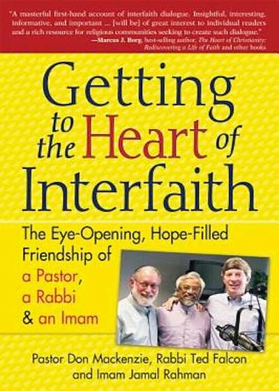 Getting to the Heart of Interfaith: The Eye-Opening, Hope-Filled Friendship of a Pastor, a Rabbi & a Sheikh, Paperback
