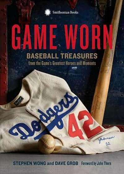 Game Worn: Baseball Treasures from the Game's Greatest Heroes and Moments, Hardcover