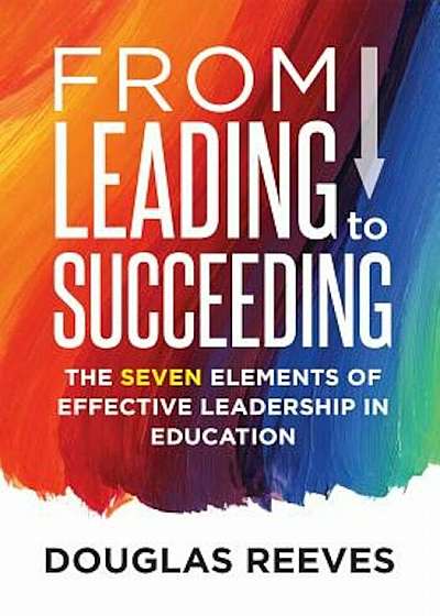 From Leading to Succeeding: The Seven Elements of Effective Leadership in Education, Paperback