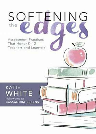 Softening the Edges: Assessment Practices That Honor K-12 Teachers and Learners, Paperback