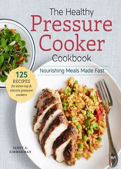 The Healthy Pressure Cooker Cookbook: Nourishing Meals Made Fast, Paperback