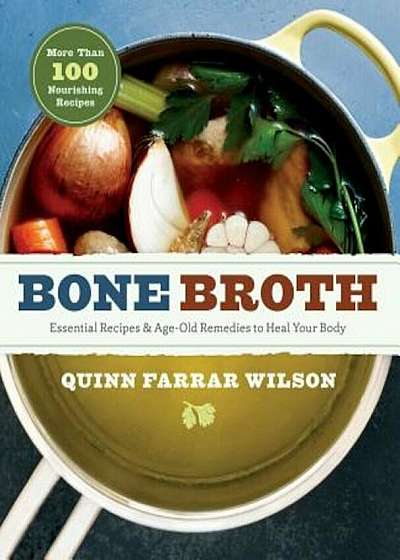 Bone Broth: 101 Essential Recipes & Age-Old Remedies to Heal Your Body, Paperback