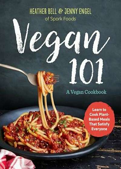 Vegan 101: A Vegan Cookbook: Learn to Cook Plant-Based Meals That Satisfy Everyone, Paperback