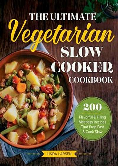The Ultimate Vegetarian Slow Cooker Cookbook: 200 Flavorful and Filling Meatless Recipes That Prep Fast and Cook Slow, Paperback