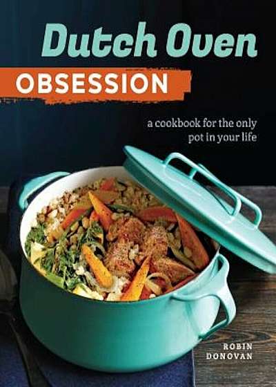 Dutch Oven Obsession: A Cookbook for the Only Pot in Your Life, Paperback