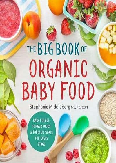 The Big Book of Organic Baby Food: Baby Purees, Finger Foods, and Toddler Meals for Every Stage, Paperback