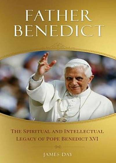 Father Benedict: The Spiritual and Intellectual Legacy of Pope Benedict XVI, Paperback