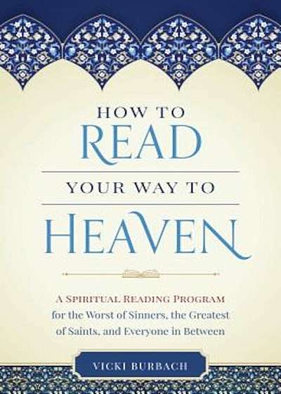 How to Read Your Way to Heaven: A Spiritual Reading Program for the Worst of Sinners, the Greatest of Saints, and Everyone in Between, Paperback