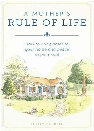 A Mothers Rule of Life: How to Bring Order to Your Home and Peace to Your Soul, Paperback