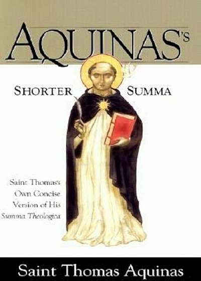 Aquinas's Shorter Summa St. Thomas Aquinass Own Concise Version of His Summa Theologica, Paperback
