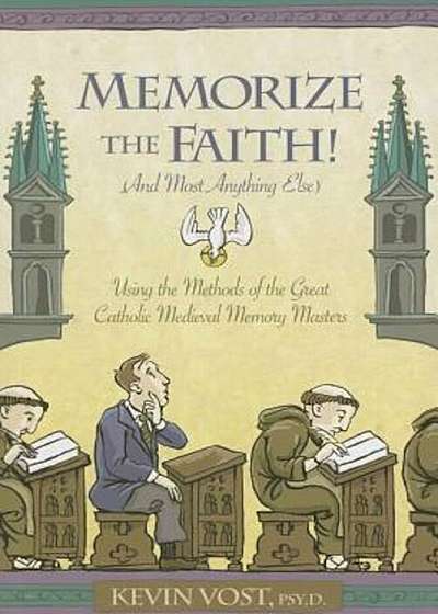 Memorize the Faith! (and Most Anything Else): Using the Methods of the Great Catholic Medieval Memory Masters, Paperback
