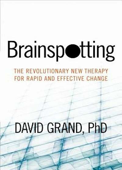 Brainspotting: The Revolutionary New Therapy for Rapid and Effective Change, Paperback
