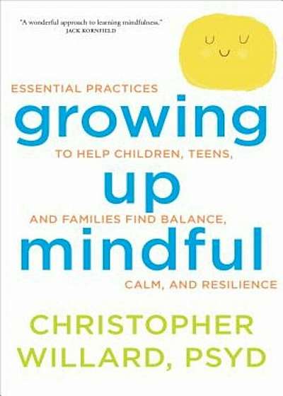 Growing Up Mindful: Essential Practices to Help Children, Teens, and Families Find Balance, Calm, and Resilience, Paperback
