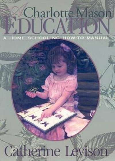 A Charlotte Mason Education: A Home Schooling How-To Manual, Paperback