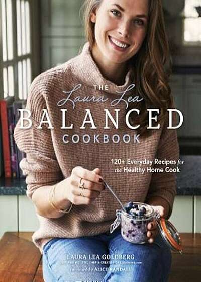 The Laura Lea Balanced Cookbook: 120+ Everyday Recipes for the Healthy Home Cook, Hardcover