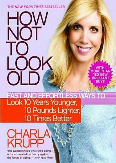 How Not to Look Old: Fast and Effortless Ways to Look 10 Years Younger, 10 Pounds Lighter, 10 Times Better, Paperback