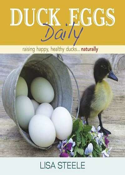 Duck Eggs Daily: Raising Happy, Healthy Ducks...Naturally, Hardcover