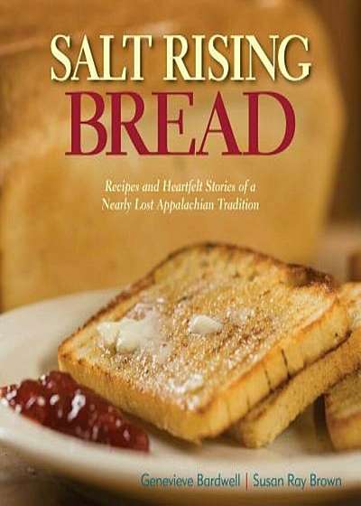 Salt Rising Bread: Recipes and Heartfelt Stories of a Nearly Lost Appalachian Tradition, Hardcover