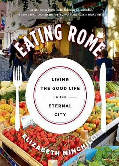 Eating Rome: Living the Good Life in the Eternal City, Paperback