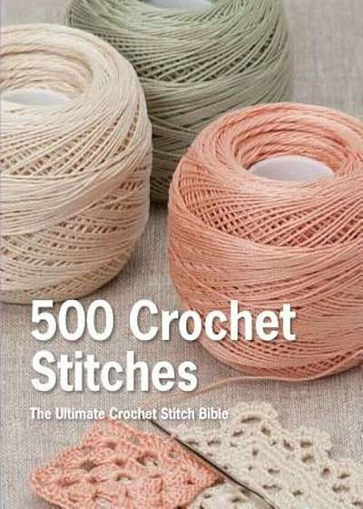 500 Crochet Stitches: The Ultimate Crochet Stitch Bible, Hardcover