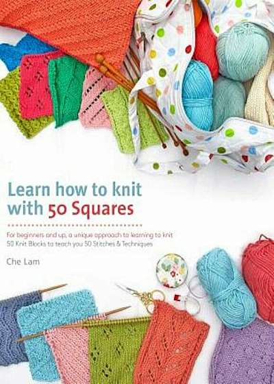 Learn How to Knit with 50 Squares: For Beginners and Up, a Unique Approach to Learning to Knit, Paperback