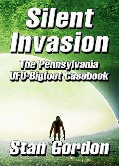 Silent Invasion: The Pennsylvania UFO-Bigfoot Casebook, Paperback
