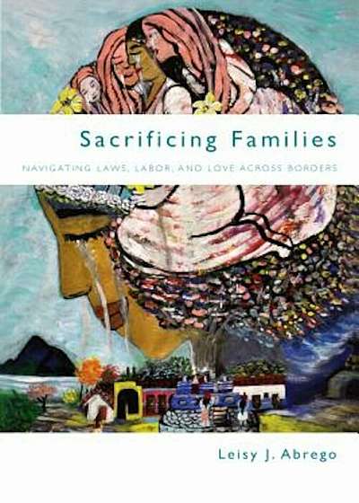 Sacrificing Families: Navigating Laws, Labor, and Love Across Borders, Paperback
