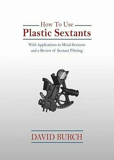 How to Use Plastic Sextants: With Applications to Metal Sextants and a Review of Sextant Piloting, Paperback