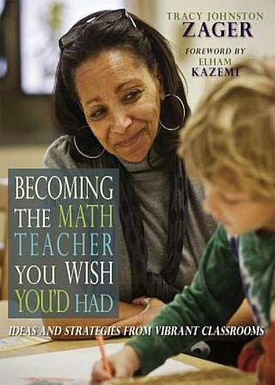 Becoming the Math Teacher You Wish You'd Had: Ideas and Strategies from Vibrant Classrooms, Paperback