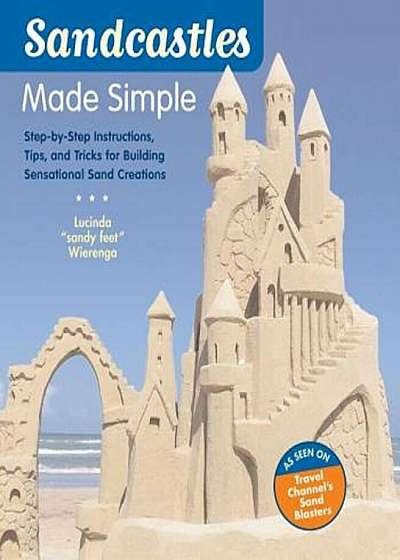 Sandcastles Made Simple: Step-By-Step Instructions, Tips, and Tricks for Building Sensational Sand Creations, Paperback