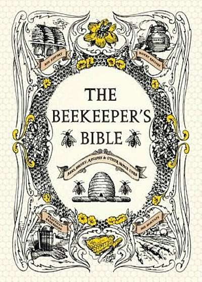 The Beekeeper's Bible: Bees, Honey, Recipes & Other Home Uses, Hardcover