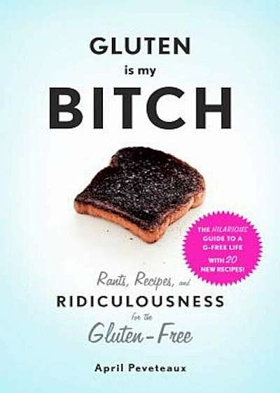 Gluten Is My Bitch: Rants, Recipes, and Ridiculousness for the Gluten-Free, Paperback