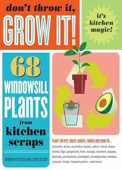 Don't Throw It, Grow It!: 68 Windowsill Plants from Kitchen Scraps, Paperback