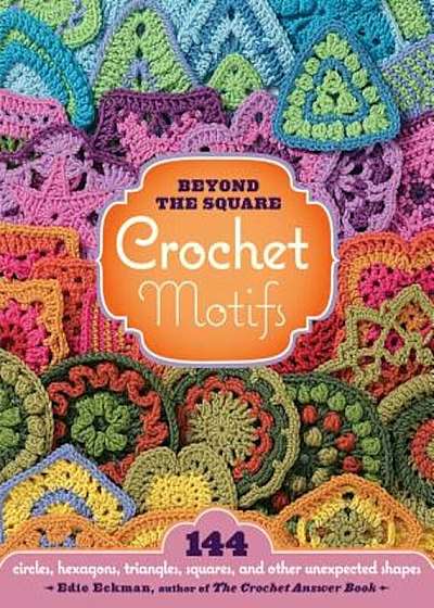 Beyond the Square: Crochet Motifs: 144 Circles, Hexagons, Triangles, Squares, and Other Unexpected Shapes, Paperback