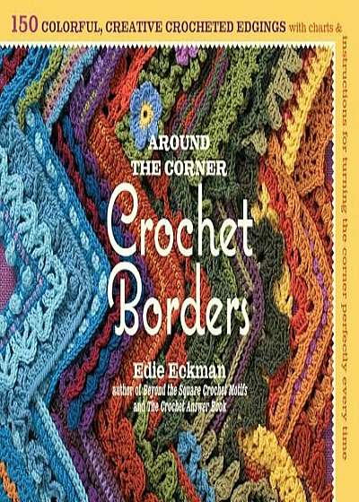 Around the Corner Crochet Borders: 150 Colorful, Creative Edging Designs with Charts & Instructions for Turning the Corner Perfectly Every Time, Paperback