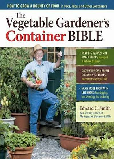 The Vegetable Gardener's Container Bible: How to Grow a Bounty of Food in Pots, Tubs, and Other Containers, Paperback