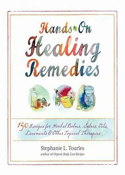 Hands-On Healing Remedies: 150 Recipes for Herbal Balms, Salves, Oils, Liniments & Other Topical Therapies, Paperback