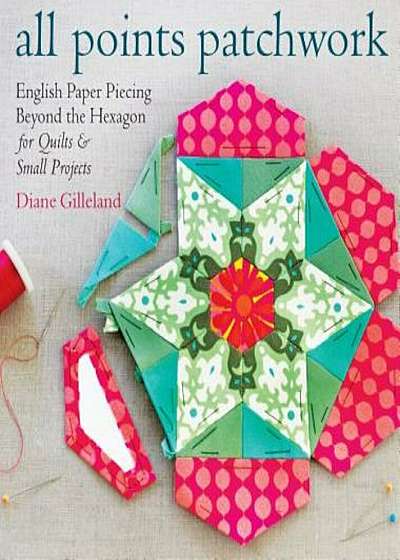 All Points Patchwork: English Paper Piecing Beyond the Hexagon for Quilts & Small Projects, Paperback
