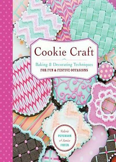 Cookie Craft: From Baking to Luster Dust, Designs and Techniques for Creative Cookie Occasions, Paperback
