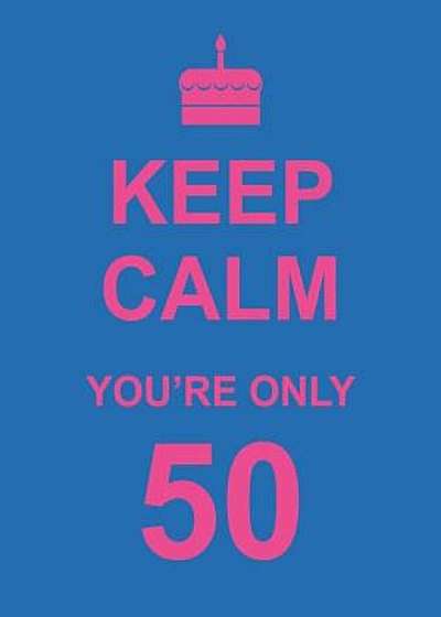 Keep Calm You're Only 50, Hardcover