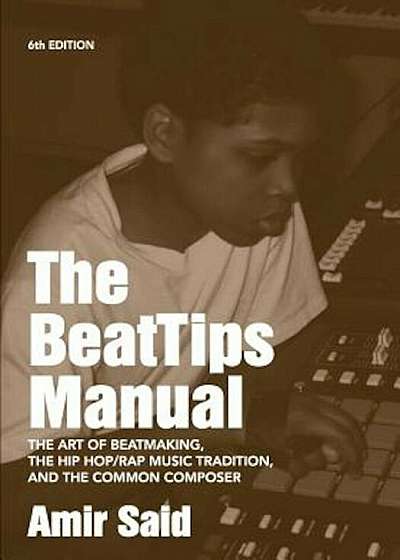 The Beattips Manual: The Art of Beatmaking, the Hip Hop/Rap Music Tradition, and the Common Composer, Paperback