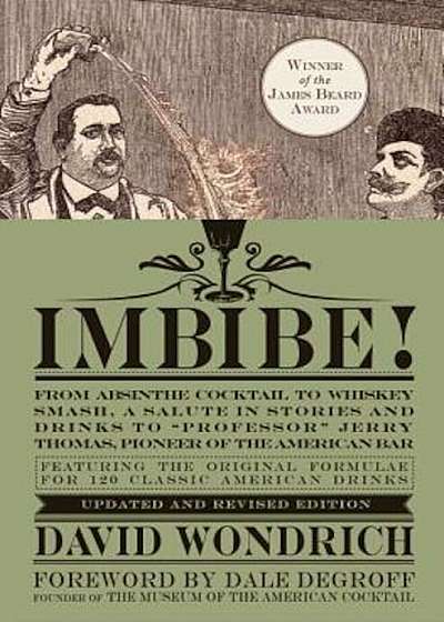 Imbibe! Updated and Revised Edition: From Absinthe Cocktail to Whiskey Smash, a Salute in Stories and Drinks to 'Professor' Jerry Thomas, Pioneer of t, Hardcover