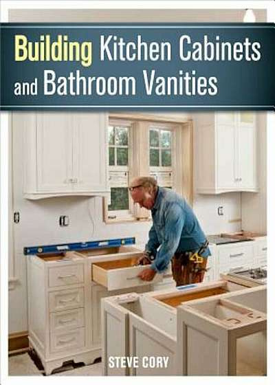 Building Kitchen Cabinets and Bathroom Vanities, Paperback
