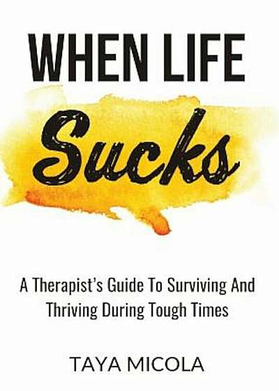 When Life Sucks: A Therapist's Guide to Surviving and Thriving During Tough Times, Paperback