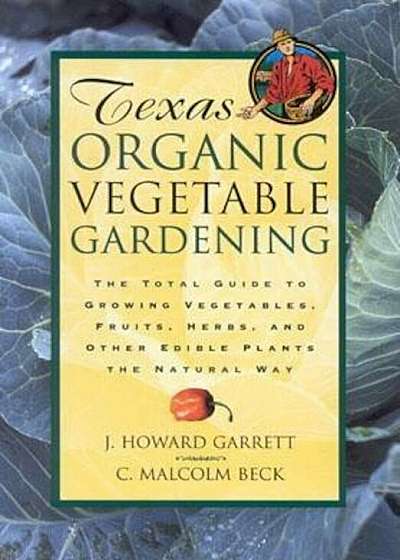 Texas Organic Vegetable Gardening: The Total Guide to Growing Vegetables, Fruits, Herbs, and Other Edible Plants the Natural Way, Paperback